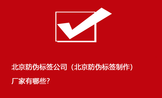 北京防偽標(biāo)簽公司（北京防偽標(biāo)簽制作）廠家有哪些？