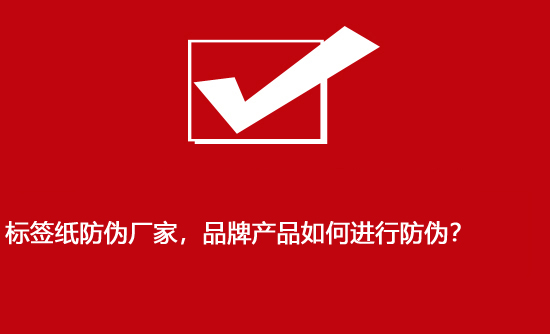 標簽紙防偽廠家，品牌產(chǎn)品如何進行防偽？